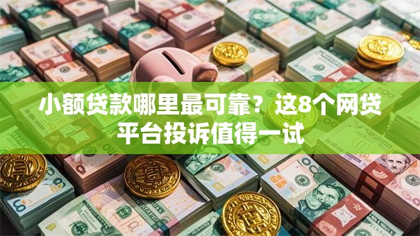 小额贷款哪里最可靠?这8个网贷平台投诉值得一试 小额贷款哪里最可靠?这8个网贷平台投诉值得一试