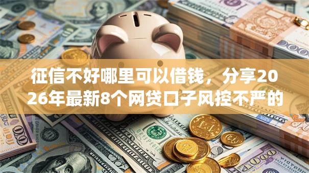 征信不好哪里可以借钱,分享2026年最新8个网贷口子风控不严的app 征信不好哪里可以借钱,分享2026年最新8个网贷口子风控不严的app