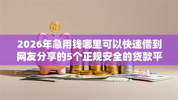 2026年急用钱哪里可以快速借到网友分享的5个正规安全的贷款平台我觉得不错！