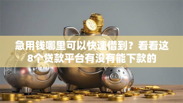 急用钱哪里可以快速借到?看看这8个贷款平台有没有能下款的 急用钱哪里可以快速借到?看看这8个贷款平台有没有能下款的