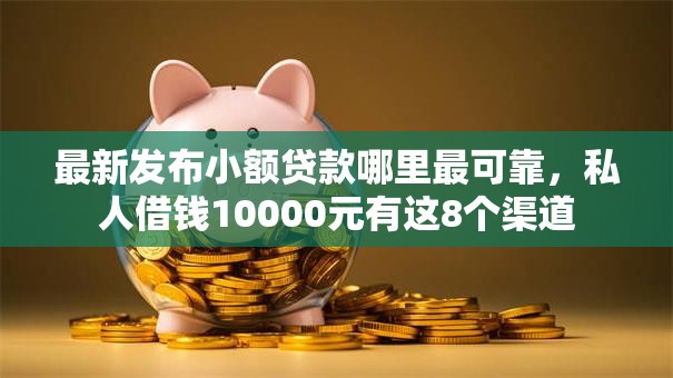 最新发布小额贷款哪里最可靠,私人借钱10000元有这8个渠道 最新发布小额贷款哪里最可靠,私人借钱10000元有这8个渠道
