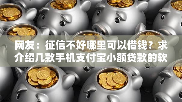网友：征信不好哪里可以借钱？求介绍几款手机支付宝小额贷款的软件