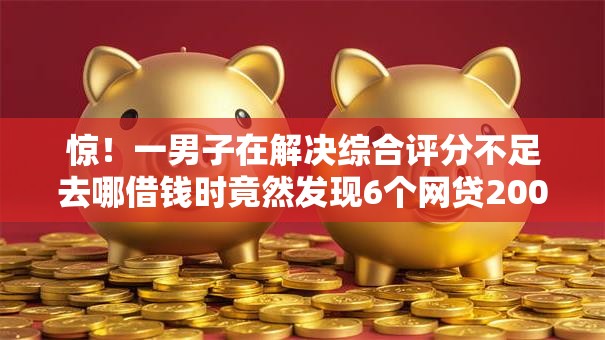 惊!一男子在解决综合评分不足去哪借钱时竟然发现6个网贷2000的平台,事后分享了出来 惊!一男子在解决综合评分不足去哪借钱时竟然发现6个网贷2000的平台,事后分享了出来