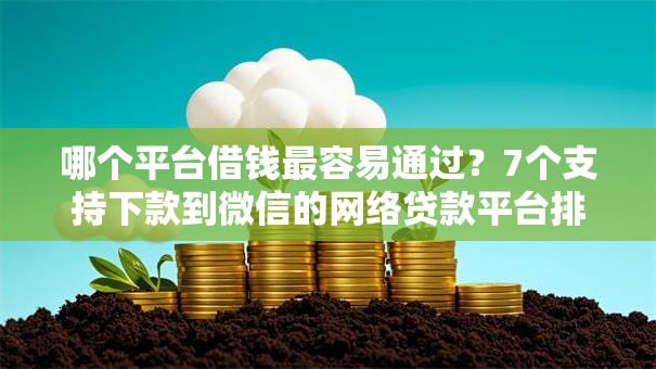 哪个平台借钱最容易通过？7个支持下款到微信的网络贷款平台排名不分先后