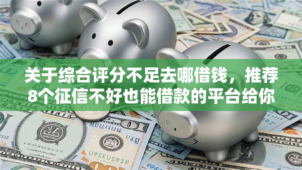 关于综合评分不足去哪借钱，推荐8个征信不好也能借款的平台给你