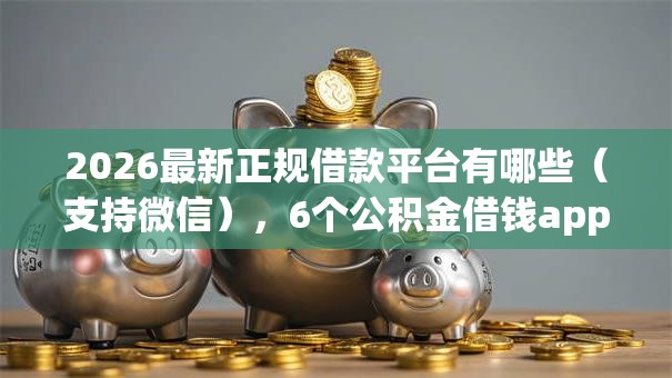 2026最新正规借款平台有哪些（支持微信），6个公积金借钱app无私分享