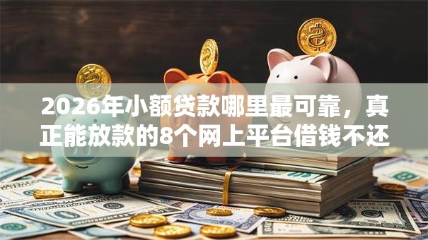 2026年小额贷款哪里最可靠，真正能放款的8个网上平台借钱不还会怎样推荐