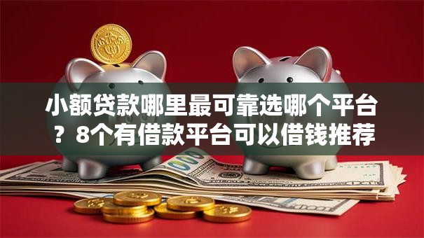 小额贷款哪里最可靠选哪个平台?8个有借款平台可以借钱推荐 小额贷款哪里最可靠选哪个平台?8个有借款平台可以借钱推荐