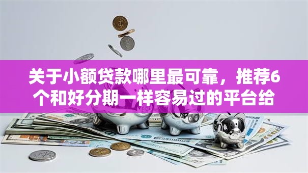 关于小额贷款哪里最可靠,推荐6个和好分期一样容易过的平台给你 关于小额贷款哪里最可靠,推荐6个和好分期一样容易过的平台给你