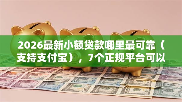 2026最新小额贷款哪里最可靠（支持支付宝），7个正规平台可以借钱无私分享