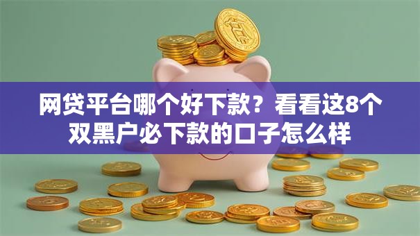 网贷平台哪个好下款?看看这8个双黑户必下款的口子怎么样 网贷平台哪个好下款?看看这8个双黑户必下款的口子怎么样
