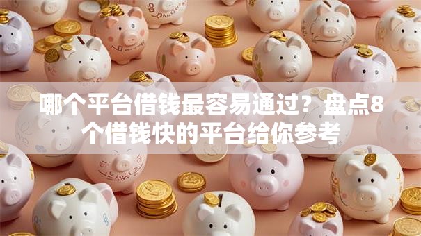 哪个平台借钱最容易通过?盘点8个借钱快的平台给你参考 哪个平台借钱最容易通过?盘点8个借钱快的平台给你参考
