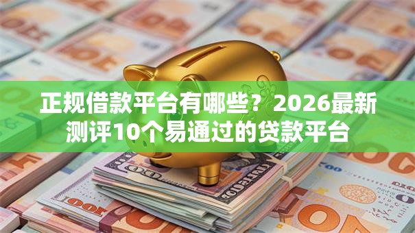 正规借款平台有哪些?2026最新测评10个易通过的贷款平台 正规借款平台有哪些?2026最新测评10个易通过的贷款平台
