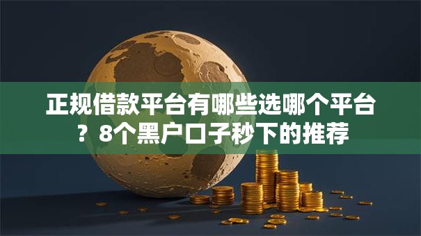 正规借款平台有哪些选哪个平台?8个黑户口子秒下的推荐 正规借款平台有哪些选哪个平台?8个黑户口子秒下的推荐