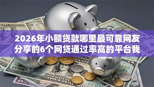 2026年小额贷款哪里最可靠网友分享的6个网贷通过率高的平台我觉得不错! 2026年小额贷款哪里最可靠网友分享的6个网贷通过率高的平台我觉得不错!
