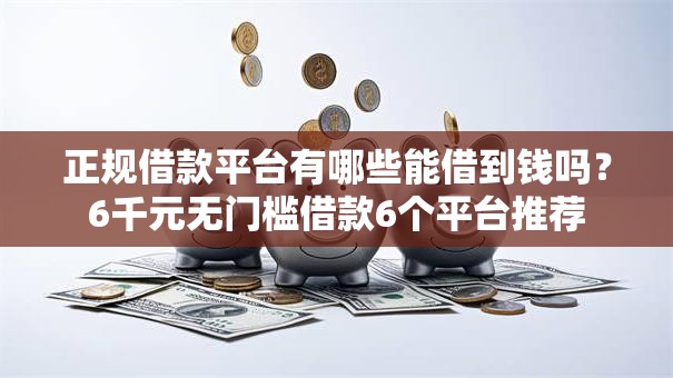 正规借款平台有哪些能借到钱吗？6千元无门槛借款6个平台推荐