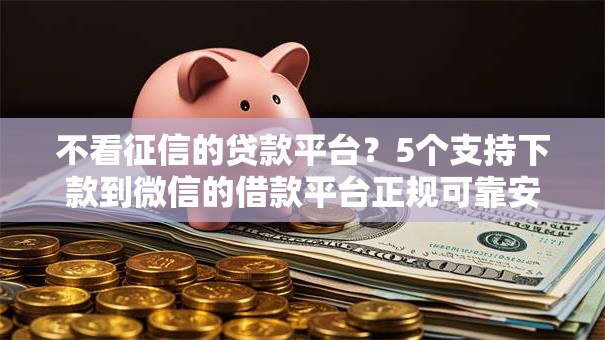 不看征信的贷款平台？5个支持下款到微信的借款平台正规可靠安全利息低