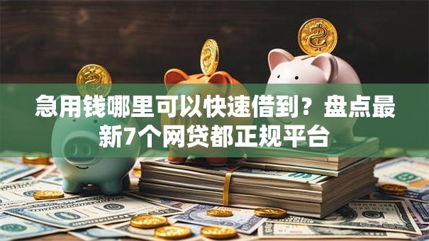 急用钱哪里可以快速借到?盘点最新7个网贷都正规平台 急用钱哪里可以快速借到?盘点最新7个网贷都正规平台