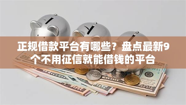 正规借款平台有哪些?盘点最新9个不用征信就能借钱的平台 正规借款平台有哪些?盘点最新9个不用征信就能借钱的平台