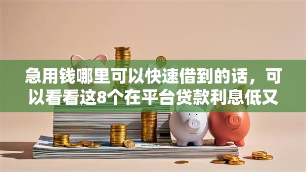 急用钱哪里可以快速借到的话，可以看看这8个在平台贷款利息低又安全