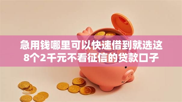 急用钱哪里可以快速借到就选这8个2千元不看征信的贷款口子 急用钱哪里可以快速借到就选这8个2千元不看征信的贷款口子