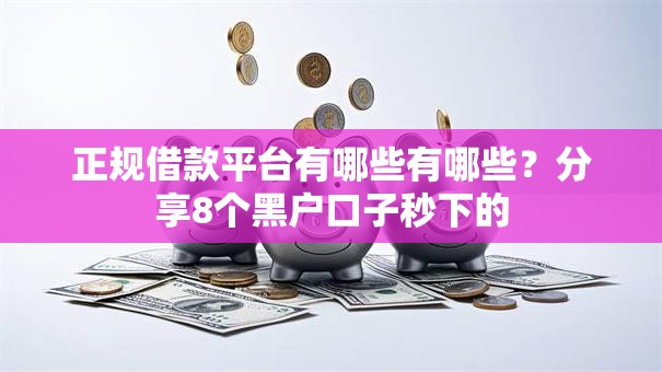 正规借款平台有哪些有哪些?分享8个黑户口子秒下的 正规借款平台有哪些有哪些?分享8个黑户口子秒下的