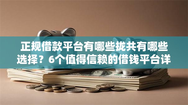 正规借款平台有哪些拢共有哪些选择?6个值得信赖的借钱平台详解 正规借款平台有哪些拢共有哪些选择?6个值得信赖的借钱平台详解