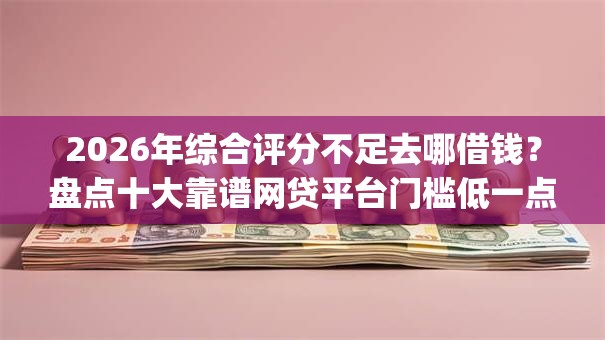 2026年综合评分不足去哪借钱?盘点十大靠谱网贷平台门槛低一点的app 2026年综合评分不足去哪借钱?盘点十大靠谱网贷平台门槛低一点的app
