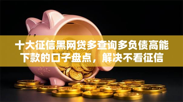 十大征信黑网贷多查询多负债高能下款的口子盘点,解决不看征信的贷款平台的问题 十大征信黑网贷多查询多负债高能下款的口子盘点,解决不看征信的贷款平台的问题