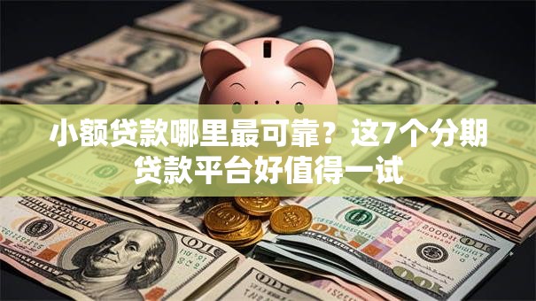 小额贷款哪里最可靠?这7个分期贷款平台好值得一试 小额贷款哪里最可靠?这7个分期贷款平台好值得一试