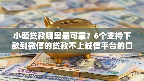 小额贷款哪里最可靠?6个支持下款到微信的贷款不上诚信平台的口子 小额贷款哪里最可靠?6个支持下款到微信的贷款不上诚信平台的口子