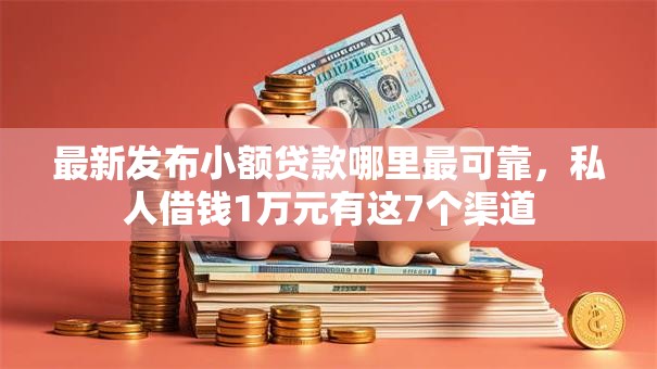 最新发布小额贷款哪里最可靠,私人借钱1万元有这7个渠道 最新发布小额贷款哪里最可靠,私人借钱1万元有这7个渠道