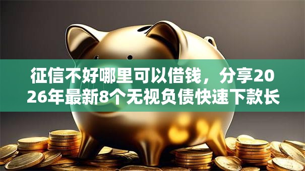 征信不好哪里可以借钱,分享2026年最新8个无视负债快速下款长期网贷的口子 征信不好哪里可以借钱,分享2026年最新8个无视负债快速下款长期网贷的口子