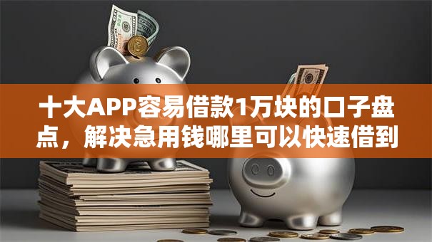 十大APP容易借款1万块的口子盘点,解决急用钱哪里可以快速借到的问题 十大APP容易借款1万块的口子盘点,解决急用钱哪里可以快速借到的问题