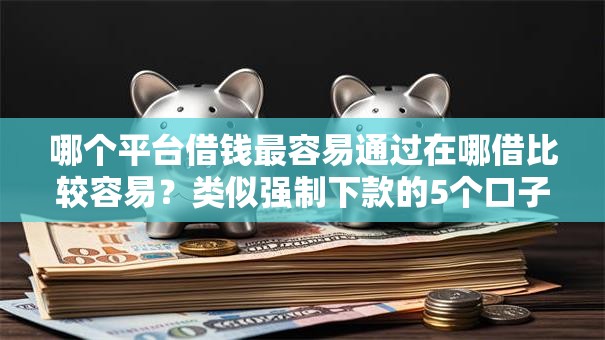 哪个平台借钱最容易通过在哪借比较容易?类似强制下款的5个口子参考 哪个平台借钱最容易通过在哪借比较容易?类似强制下款的5个口子参考