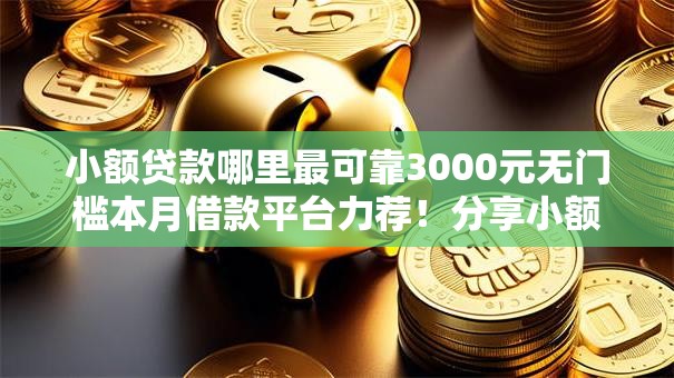小额贷款哪里最可靠3000元无门槛本月借款平台力荐!分享小额网贷口子3000元无门槛借款 小额贷款哪里最可靠3000元无门槛本月借款平台力荐!分享小额网贷口子3000元无门槛借款