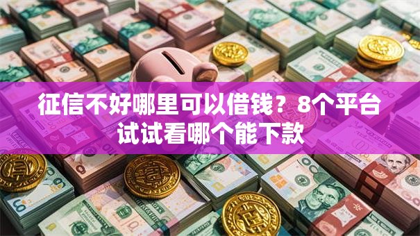 征信不好哪里可以借钱？8个平台试试看哪个能下款