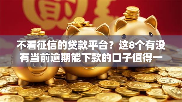 不看征信的贷款平台?这8个有没有当前逾期能下款的口子值得一试 不看征信的贷款平台?这8个有没有当前逾期能下款的口子值得一试
