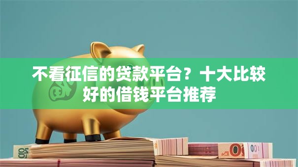 不看征信的贷款平台？十大比较好的借钱平台推荐