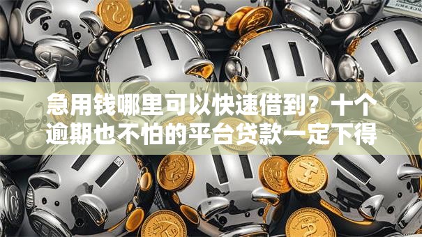 急用钱哪里可以快速借到？十个逾期也不怕的平台贷款一定下得来