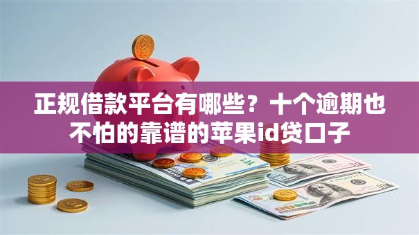 正规借款平台有哪些？十个逾期也不怕的靠谱的苹果id贷口子