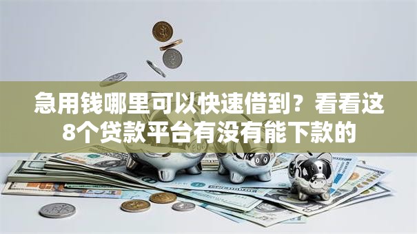 急用钱哪里可以快速借到？看看这8个贷款平台有没有能下款的