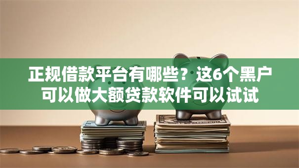 正规借款平台有哪些？这6个黑户可以做大额贷款软件可以试试