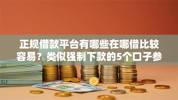 正规借款平台有哪些在哪借比较容易？类似强制下款的5个口子参考