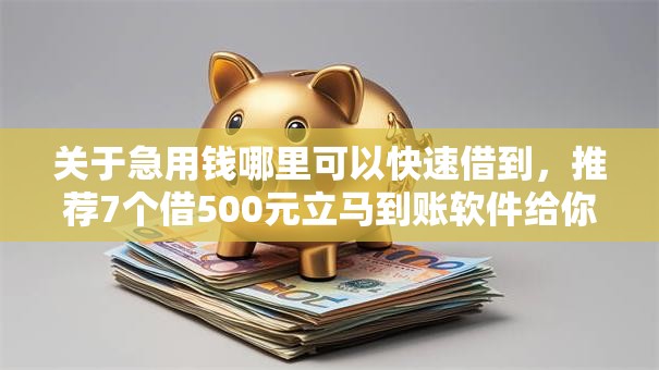 关于急用钱哪里可以快速借到，推荐7个借500元立马到账软件给你
