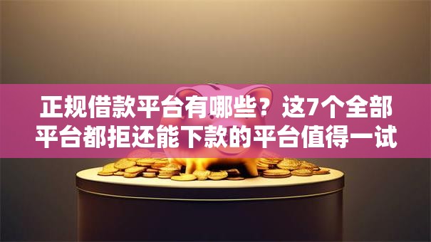 正规借款平台有哪些?这7个全部平台都拒还能下款的平台值得一试 正规借款平台有哪些?这7个全部平台都拒还能下款的平台值得一试