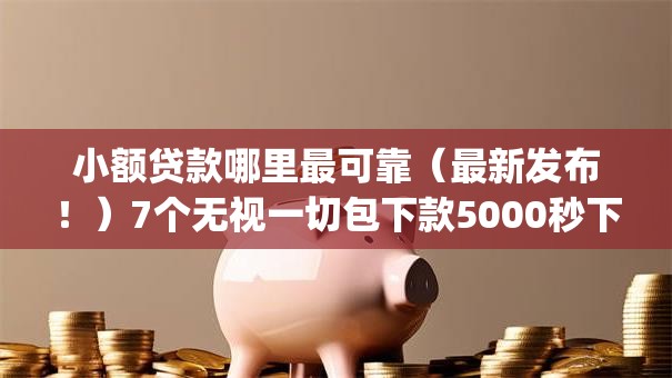 小额贷款哪里最可靠（最新发布！）7个无视一切包下款5000秒下款的app