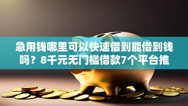 急用钱哪里可以快速借到能借到钱吗？8千元无门槛借款7个平台推荐