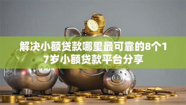 解决小额贷款哪里最可靠的8个17岁小额贷款平台分享 解决小额贷款哪里最可靠的8个17岁小额贷款平台分享