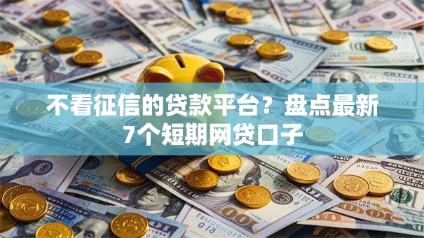不看征信的贷款平台?盘点最新7个短期网贷口子 不看征信的贷款平台?盘点最新7个短期网贷口子